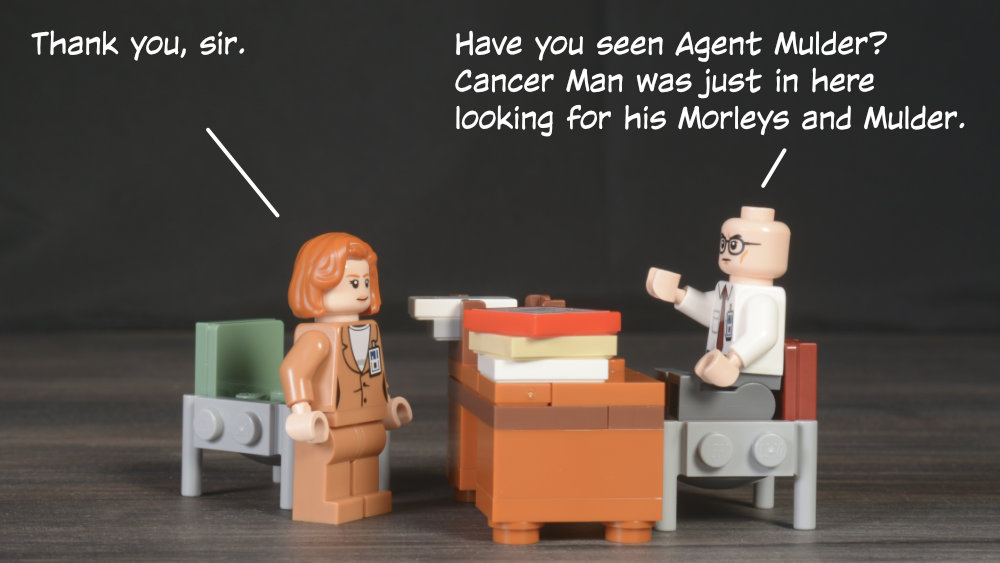 Scully: Thank you, sir. Skinner: Have you seen Agent Mulder? Cancer Man was just in here looking for his Morleys and Mulder.